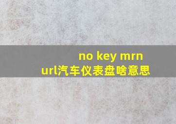 no key mrnurl汽车仪表盘啥意思